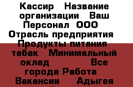 Кассир › Название организации ­ Ваш Персонал, ООО › Отрасль предприятия ­ Продукты питания, табак › Минимальный оклад ­ 35 000 - Все города Работа » Вакансии   . Адыгея респ.,Адыгейск г.